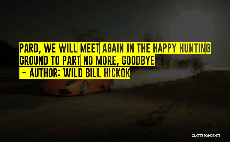 Wild Bill Hickok Quotes: Pard, We Will Meet Again In The Happy Hunting Ground To Part No More, Goodbye