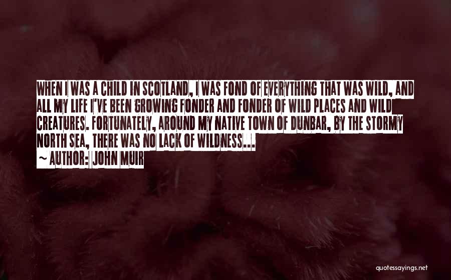 John Muir Quotes: When I Was A Child In Scotland, I Was Fond Of Everything That Was Wild, And All My Life I've