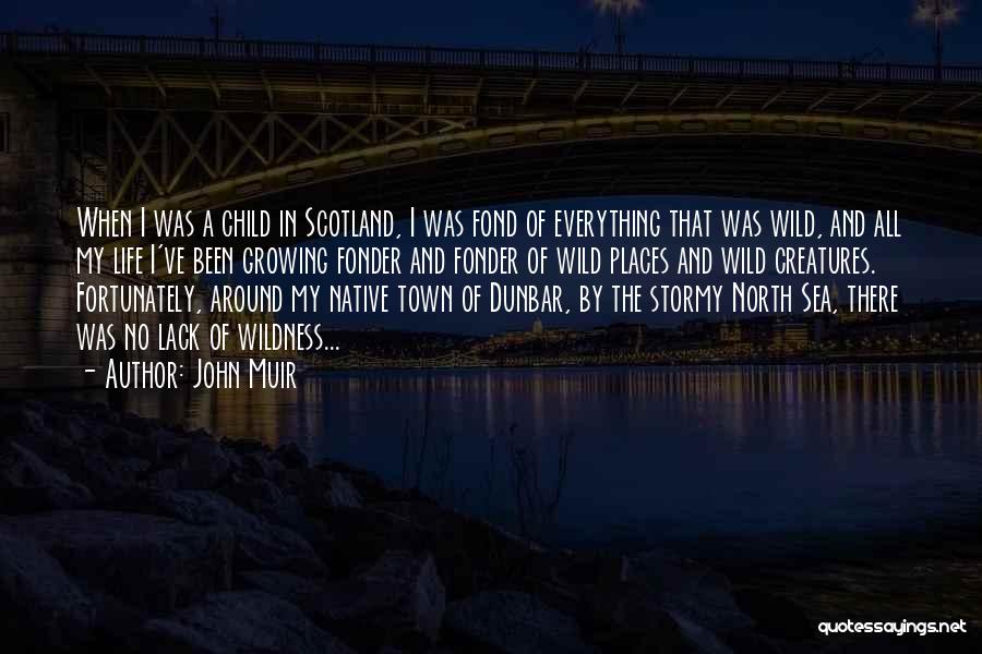 John Muir Quotes: When I Was A Child In Scotland, I Was Fond Of Everything That Was Wild, And All My Life I've