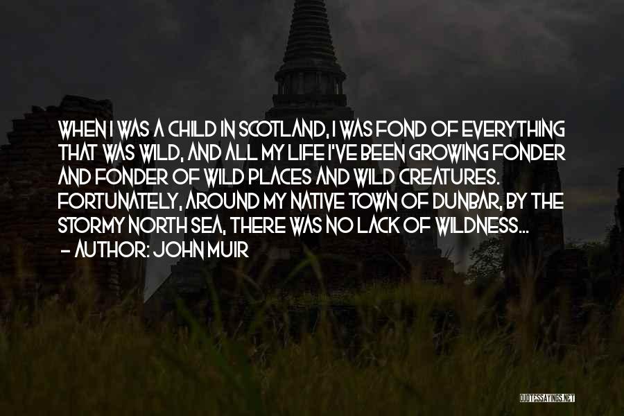 John Muir Quotes: When I Was A Child In Scotland, I Was Fond Of Everything That Was Wild, And All My Life I've