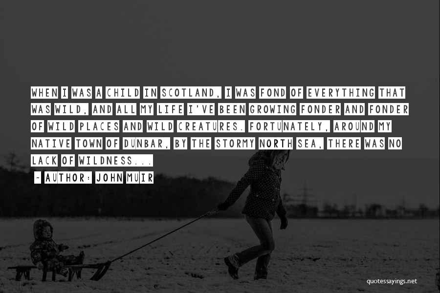 John Muir Quotes: When I Was A Child In Scotland, I Was Fond Of Everything That Was Wild, And All My Life I've