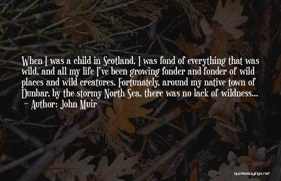 John Muir Quotes: When I Was A Child In Scotland, I Was Fond Of Everything That Was Wild, And All My Life I've