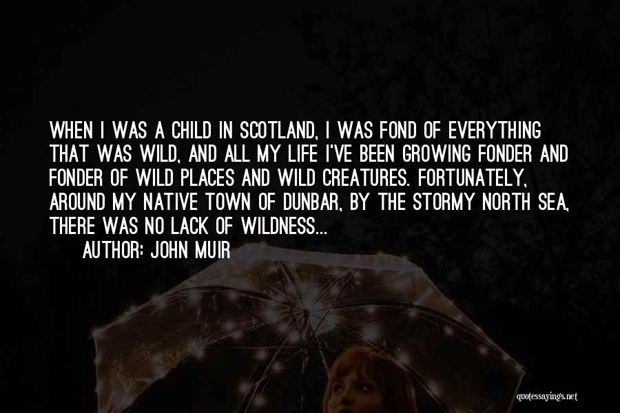 John Muir Quotes: When I Was A Child In Scotland, I Was Fond Of Everything That Was Wild, And All My Life I've