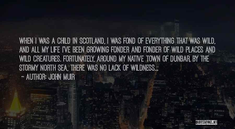 John Muir Quotes: When I Was A Child In Scotland, I Was Fond Of Everything That Was Wild, And All My Life I've