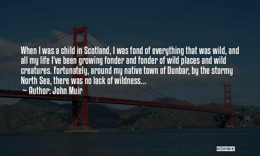 John Muir Quotes: When I Was A Child In Scotland, I Was Fond Of Everything That Was Wild, And All My Life I've