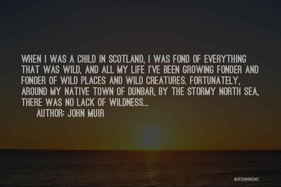 John Muir Quotes: When I Was A Child In Scotland, I Was Fond Of Everything That Was Wild, And All My Life I've