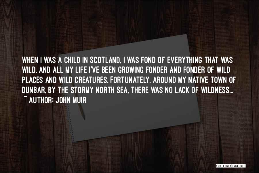John Muir Quotes: When I Was A Child In Scotland, I Was Fond Of Everything That Was Wild, And All My Life I've