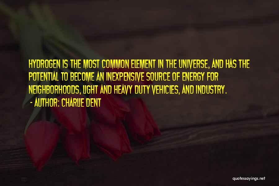 Charlie Dent Quotes: Hydrogen Is The Most Common Element In The Universe, And Has The Potential To Become An Inexpensive Source Of Energy