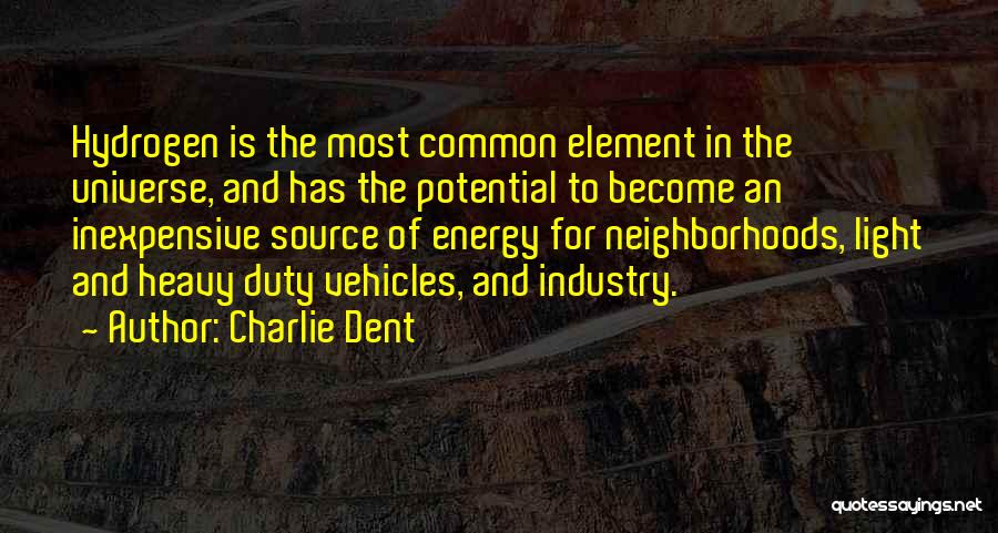 Charlie Dent Quotes: Hydrogen Is The Most Common Element In The Universe, And Has The Potential To Become An Inexpensive Source Of Energy