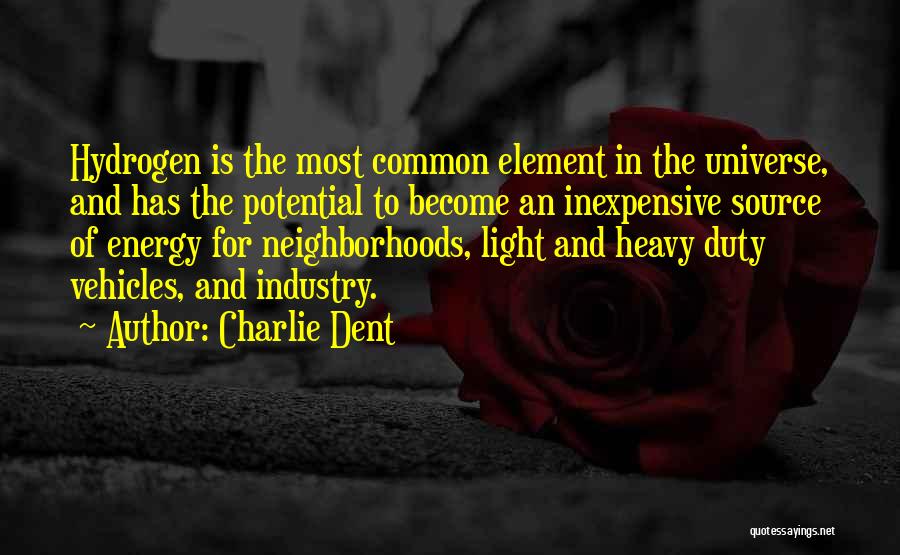 Charlie Dent Quotes: Hydrogen Is The Most Common Element In The Universe, And Has The Potential To Become An Inexpensive Source Of Energy