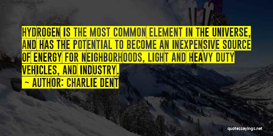 Charlie Dent Quotes: Hydrogen Is The Most Common Element In The Universe, And Has The Potential To Become An Inexpensive Source Of Energy