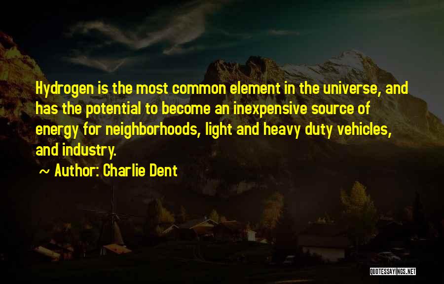 Charlie Dent Quotes: Hydrogen Is The Most Common Element In The Universe, And Has The Potential To Become An Inexpensive Source Of Energy