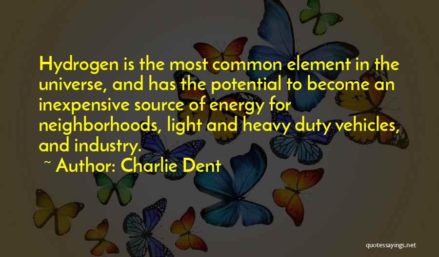 Charlie Dent Quotes: Hydrogen Is The Most Common Element In The Universe, And Has The Potential To Become An Inexpensive Source Of Energy
