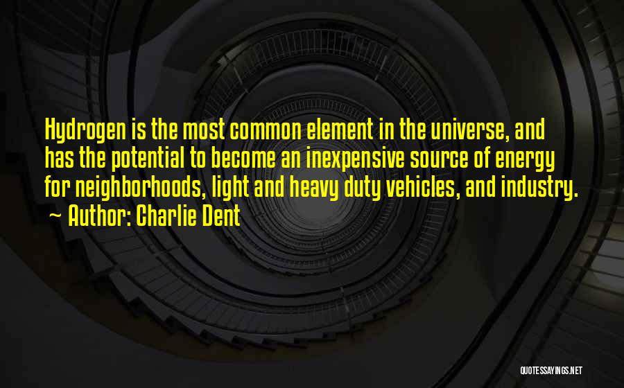 Charlie Dent Quotes: Hydrogen Is The Most Common Element In The Universe, And Has The Potential To Become An Inexpensive Source Of Energy