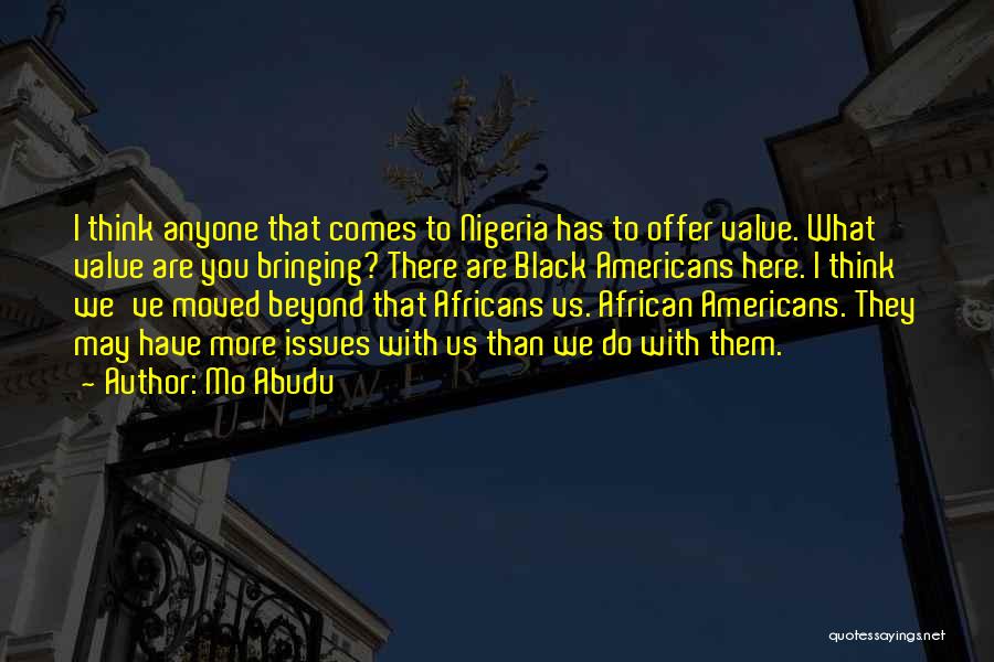 Mo Abudu Quotes: I Think Anyone That Comes To Nigeria Has To Offer Value. What Value Are You Bringing? There Are Black Americans