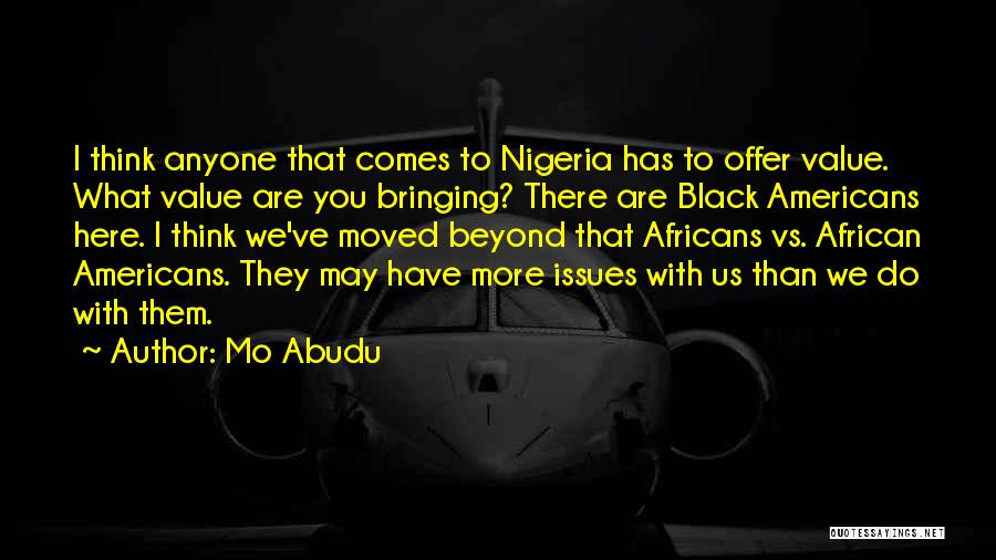 Mo Abudu Quotes: I Think Anyone That Comes To Nigeria Has To Offer Value. What Value Are You Bringing? There Are Black Americans