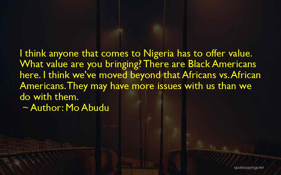 Mo Abudu Quotes: I Think Anyone That Comes To Nigeria Has To Offer Value. What Value Are You Bringing? There Are Black Americans