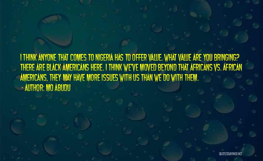 Mo Abudu Quotes: I Think Anyone That Comes To Nigeria Has To Offer Value. What Value Are You Bringing? There Are Black Americans