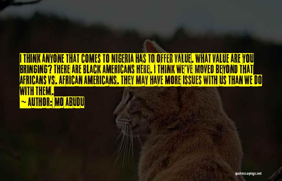 Mo Abudu Quotes: I Think Anyone That Comes To Nigeria Has To Offer Value. What Value Are You Bringing? There Are Black Americans