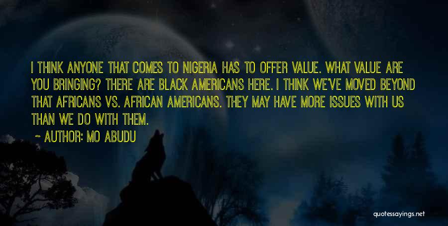 Mo Abudu Quotes: I Think Anyone That Comes To Nigeria Has To Offer Value. What Value Are You Bringing? There Are Black Americans