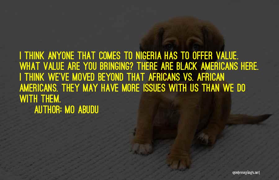 Mo Abudu Quotes: I Think Anyone That Comes To Nigeria Has To Offer Value. What Value Are You Bringing? There Are Black Americans