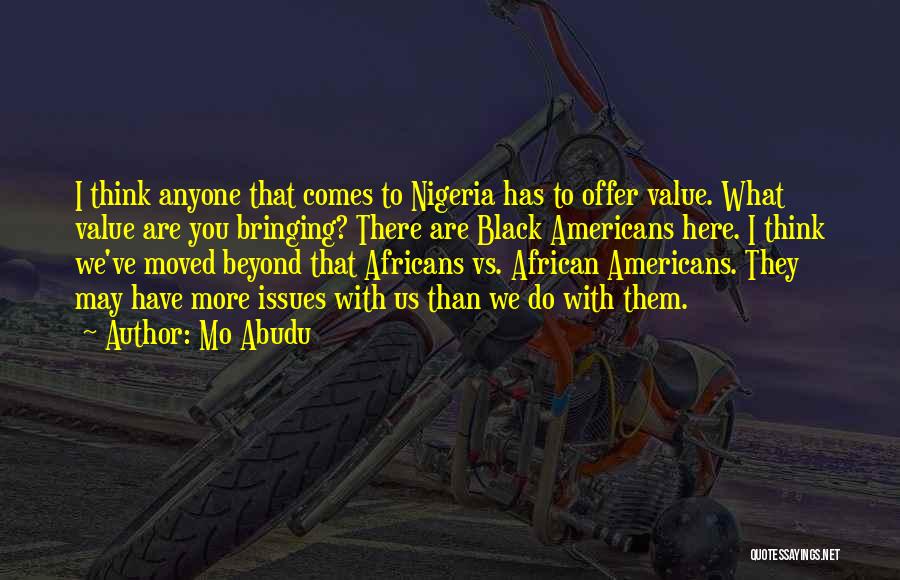 Mo Abudu Quotes: I Think Anyone That Comes To Nigeria Has To Offer Value. What Value Are You Bringing? There Are Black Americans
