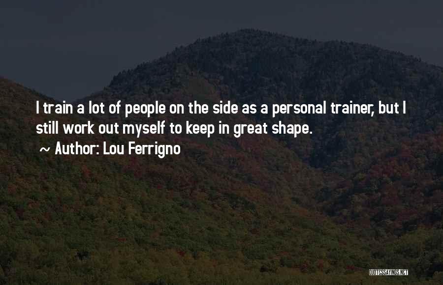 Lou Ferrigno Quotes: I Train A Lot Of People On The Side As A Personal Trainer, But I Still Work Out Myself To