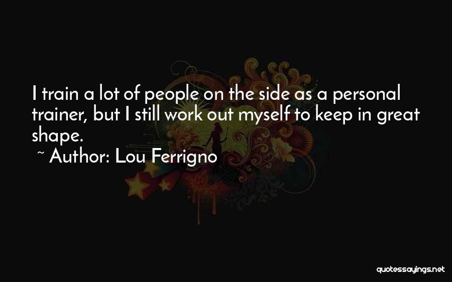 Lou Ferrigno Quotes: I Train A Lot Of People On The Side As A Personal Trainer, But I Still Work Out Myself To