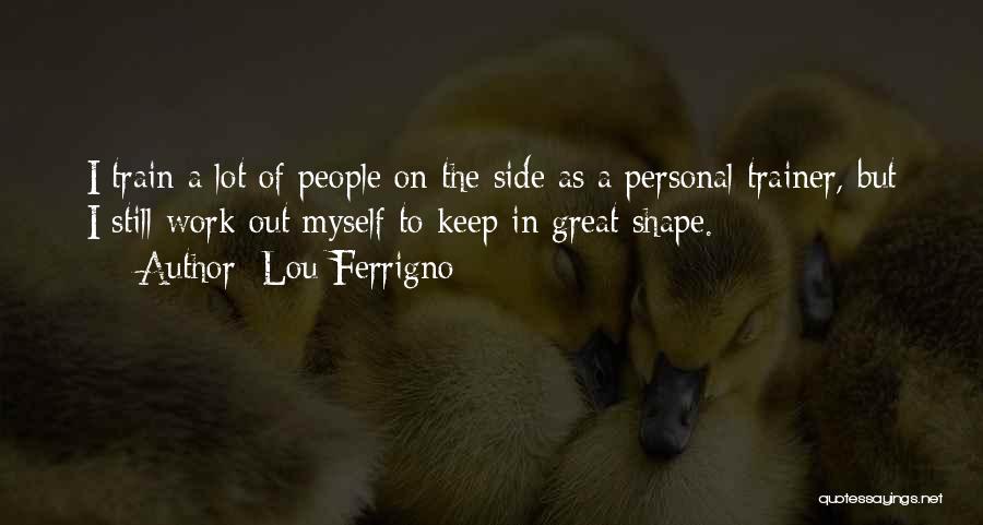 Lou Ferrigno Quotes: I Train A Lot Of People On The Side As A Personal Trainer, But I Still Work Out Myself To