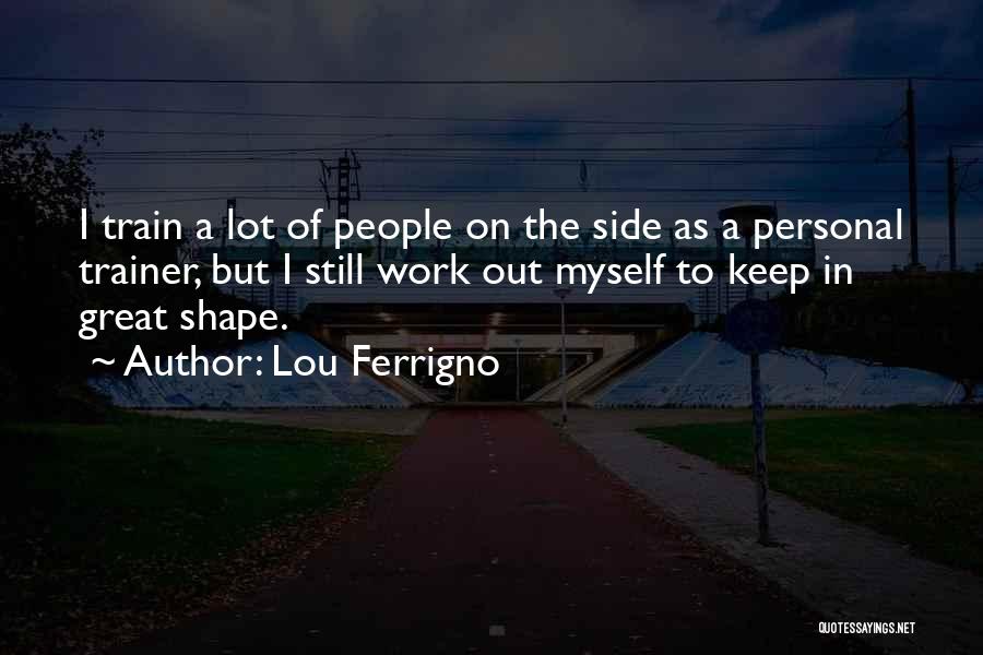 Lou Ferrigno Quotes: I Train A Lot Of People On The Side As A Personal Trainer, But I Still Work Out Myself To