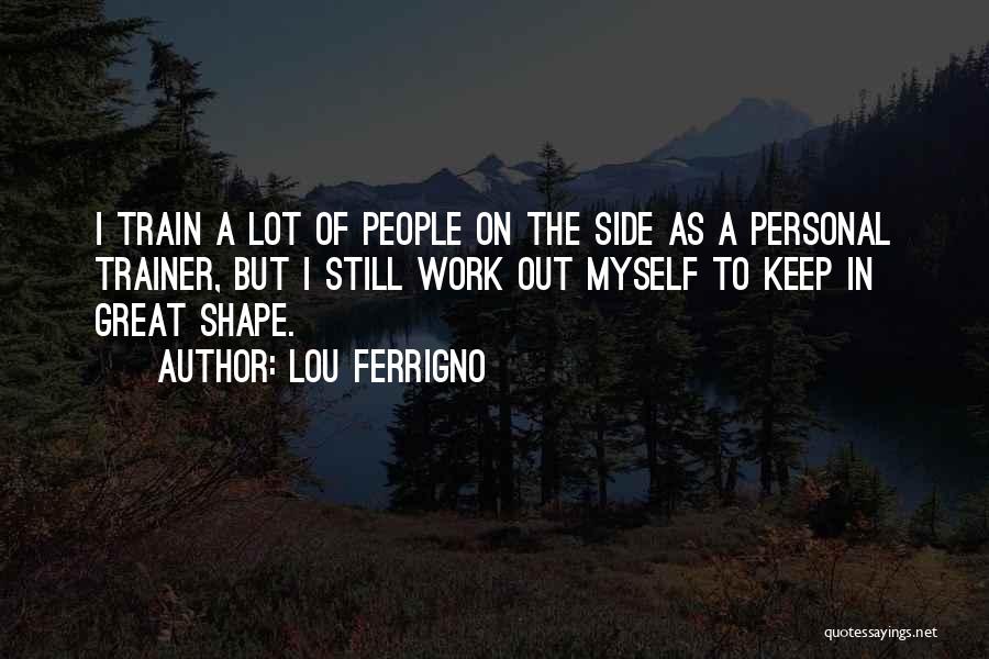 Lou Ferrigno Quotes: I Train A Lot Of People On The Side As A Personal Trainer, But I Still Work Out Myself To