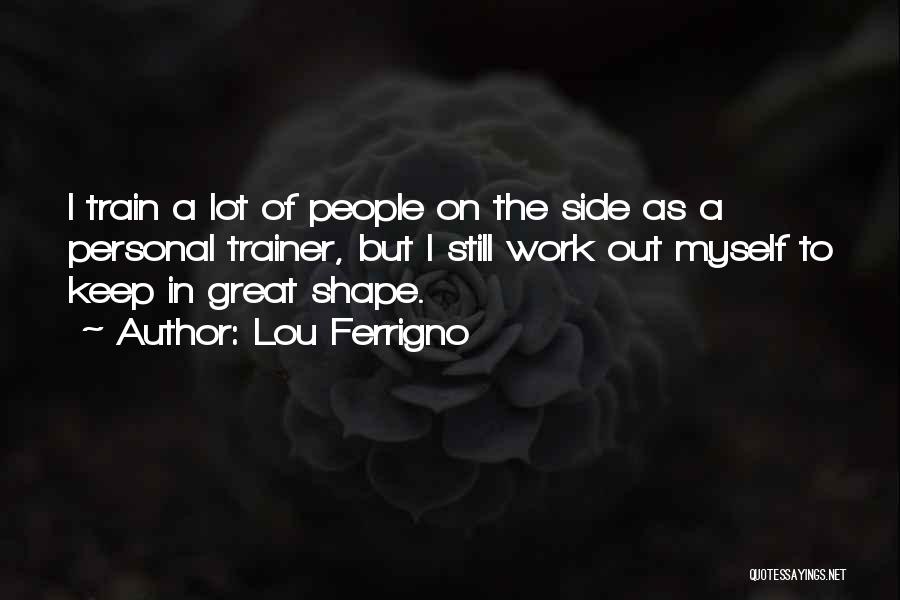 Lou Ferrigno Quotes: I Train A Lot Of People On The Side As A Personal Trainer, But I Still Work Out Myself To