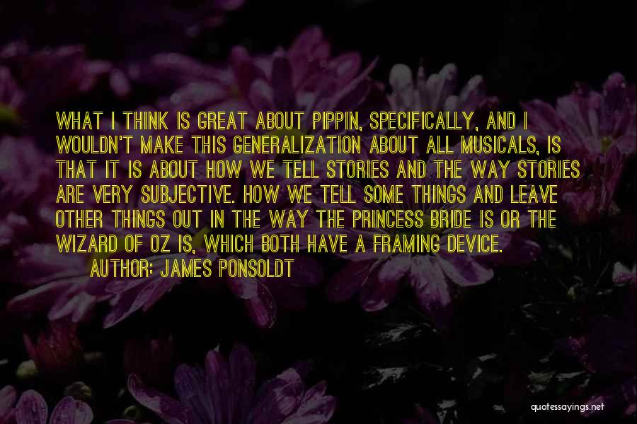 James Ponsoldt Quotes: What I Think Is Great About Pippin, Specifically, And I Wouldn't Make This Generalization About All Musicals, Is That It