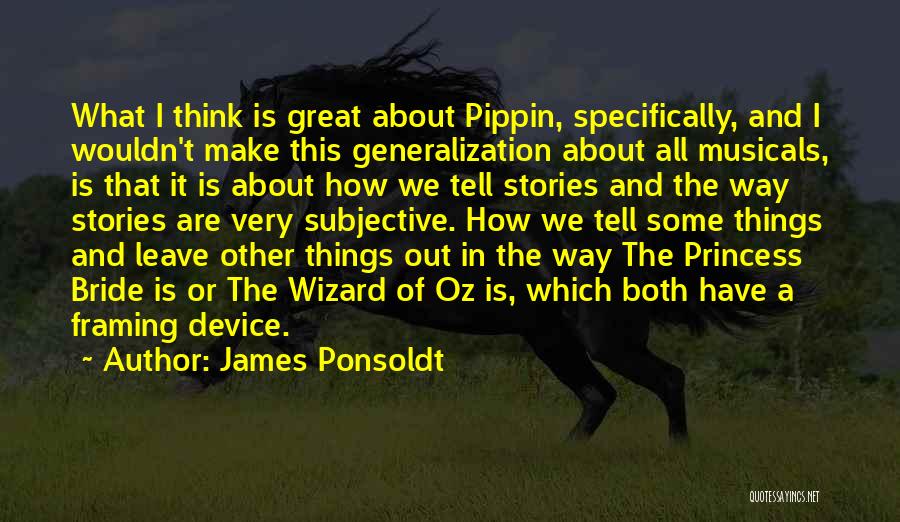 James Ponsoldt Quotes: What I Think Is Great About Pippin, Specifically, And I Wouldn't Make This Generalization About All Musicals, Is That It