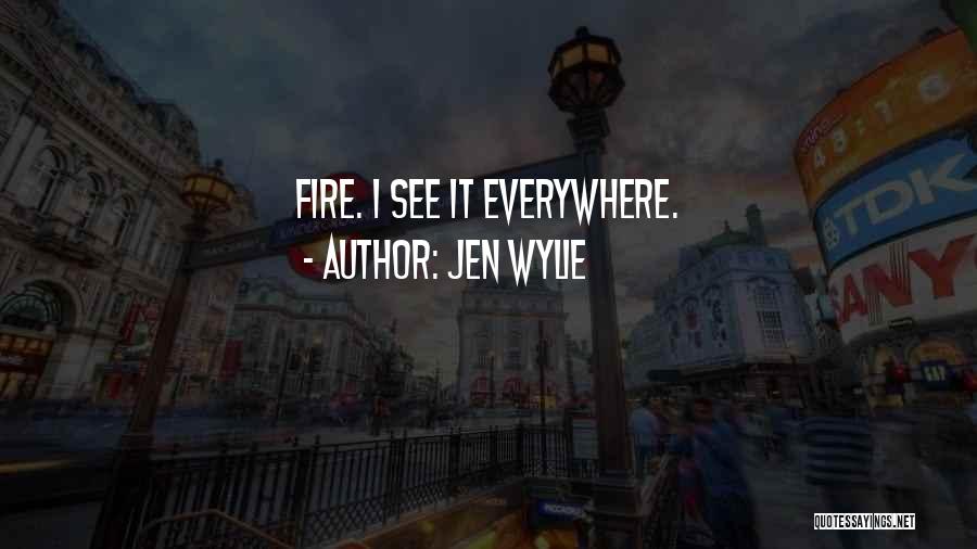 Jen Wylie Quotes: Fire. I See It Everywhere.