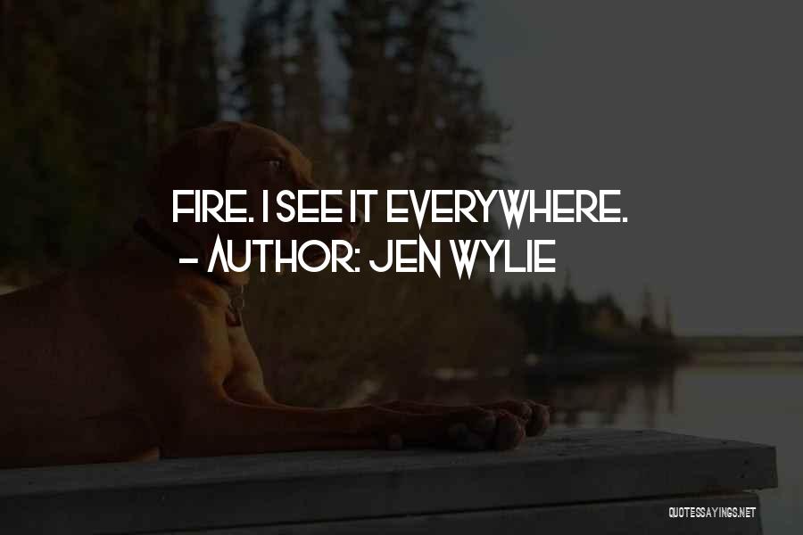 Jen Wylie Quotes: Fire. I See It Everywhere.