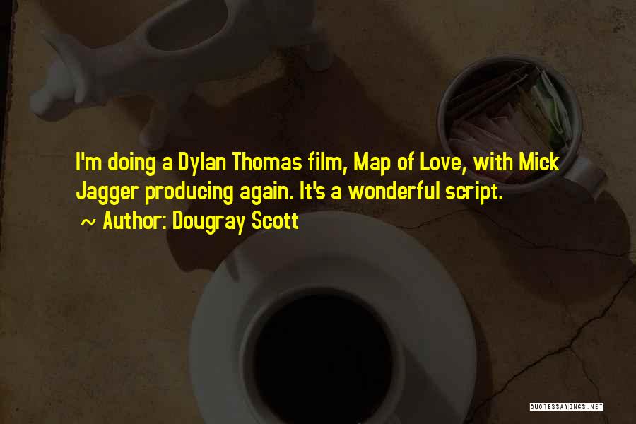 Dougray Scott Quotes: I'm Doing A Dylan Thomas Film, Map Of Love, With Mick Jagger Producing Again. It's A Wonderful Script.