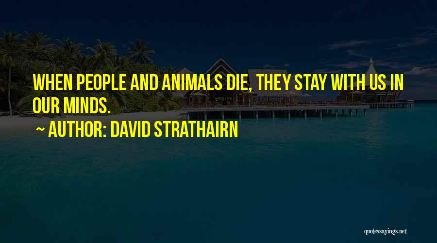David Strathairn Quotes: When People And Animals Die, They Stay With Us In Our Minds.