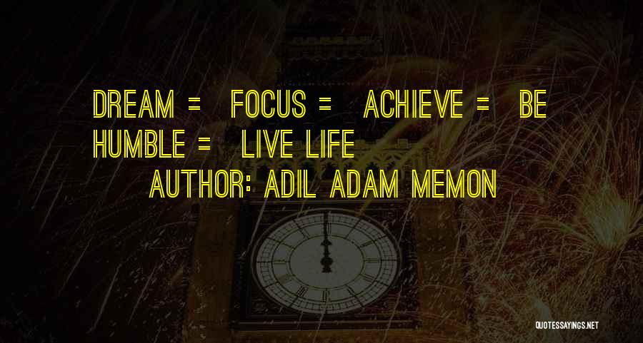 Adil Adam Memon Quotes: Dream = Focus = Achieve = Be Humble = Live Life