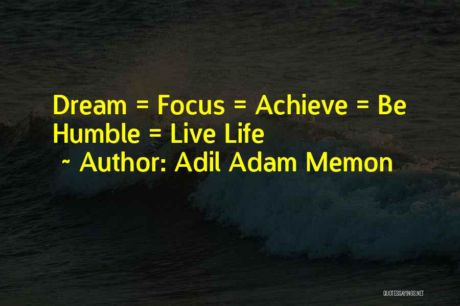 Adil Adam Memon Quotes: Dream = Focus = Achieve = Be Humble = Live Life