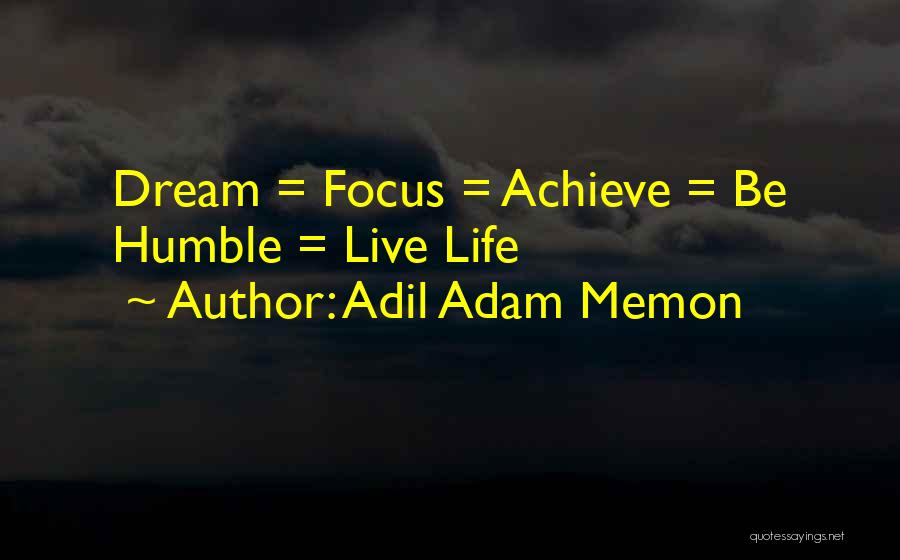 Adil Adam Memon Quotes: Dream = Focus = Achieve = Be Humble = Live Life
