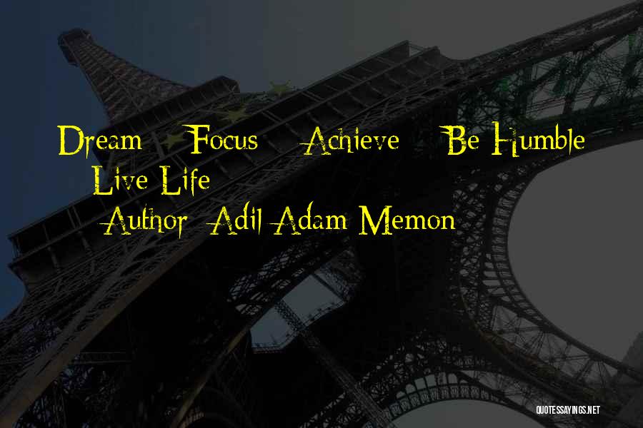 Adil Adam Memon Quotes: Dream = Focus = Achieve = Be Humble = Live Life