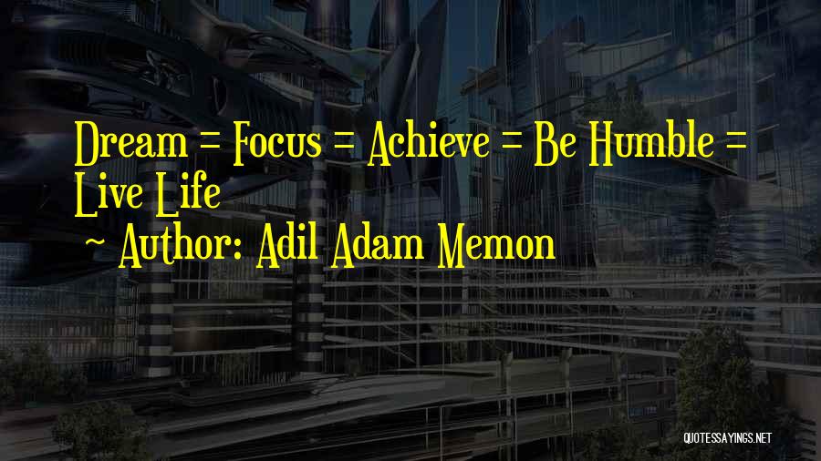 Adil Adam Memon Quotes: Dream = Focus = Achieve = Be Humble = Live Life