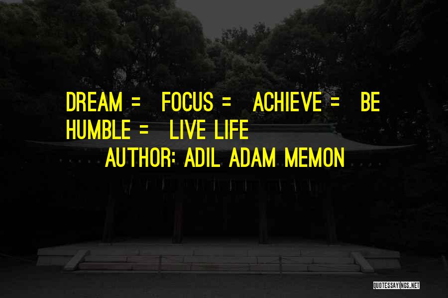 Adil Adam Memon Quotes: Dream = Focus = Achieve = Be Humble = Live Life