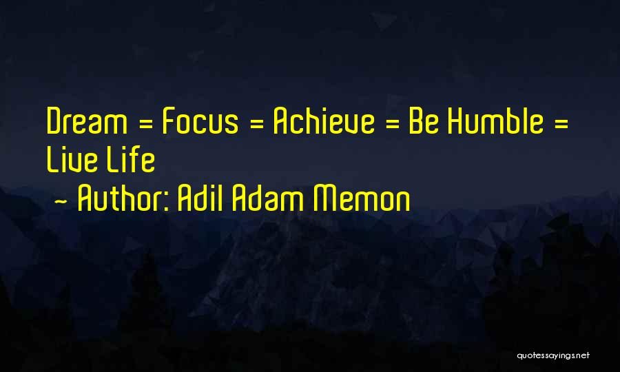 Adil Adam Memon Quotes: Dream = Focus = Achieve = Be Humble = Live Life