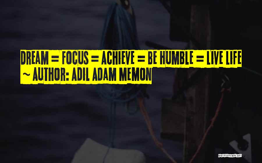 Adil Adam Memon Quotes: Dream = Focus = Achieve = Be Humble = Live Life