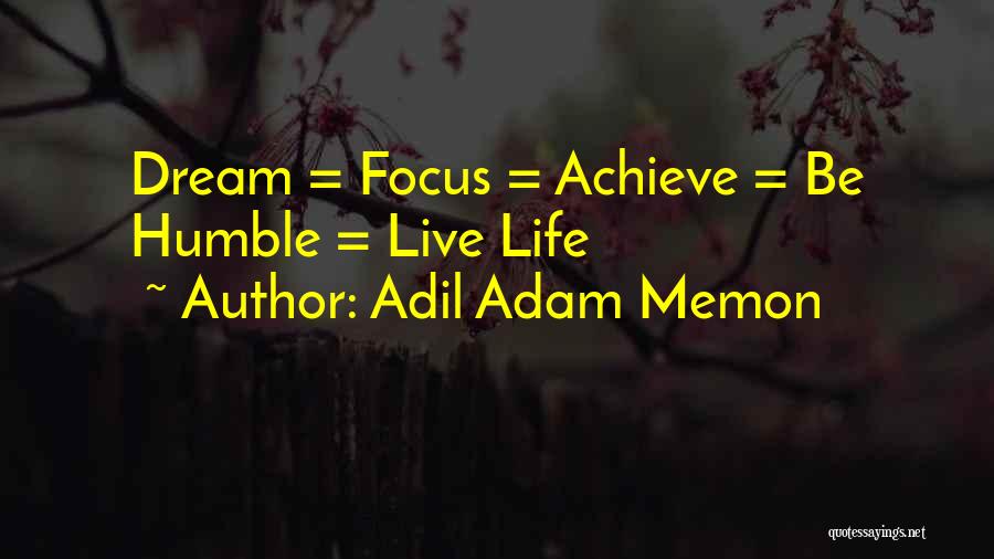Adil Adam Memon Quotes: Dream = Focus = Achieve = Be Humble = Live Life