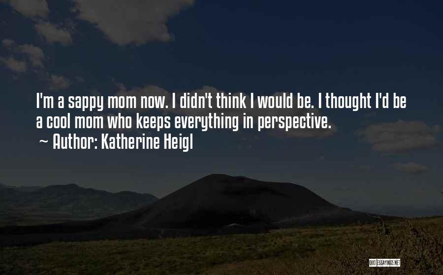 Katherine Heigl Quotes: I'm A Sappy Mom Now. I Didn't Think I Would Be. I Thought I'd Be A Cool Mom Who Keeps