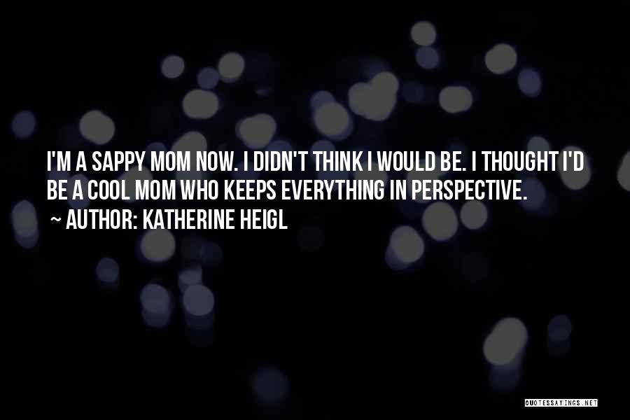 Katherine Heigl Quotes: I'm A Sappy Mom Now. I Didn't Think I Would Be. I Thought I'd Be A Cool Mom Who Keeps