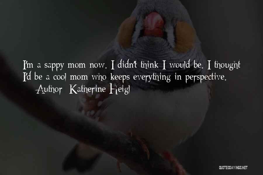 Katherine Heigl Quotes: I'm A Sappy Mom Now. I Didn't Think I Would Be. I Thought I'd Be A Cool Mom Who Keeps